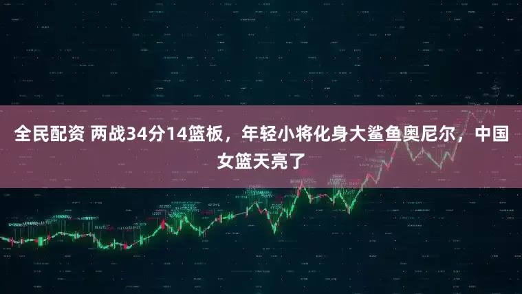 全民配资 两战34分14篮板，年轻小将化身大鲨鱼奥尼尔，中国女篮天亮了
