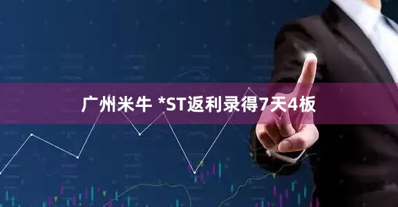 广州米牛 *ST返利录得7天4板