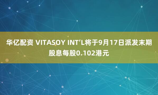 华亿配资 VITASOY INT‘L将于9月17日派发末期股息每股0.102港元