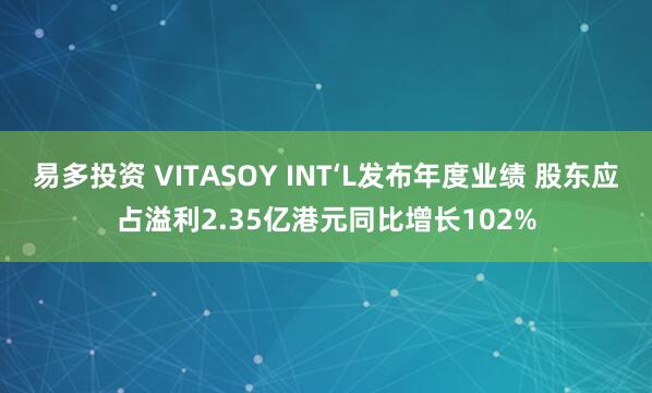 易多投资 VITASOY INT‘L发布年度业绩 股东应占溢利2.35亿港元同比增长102%