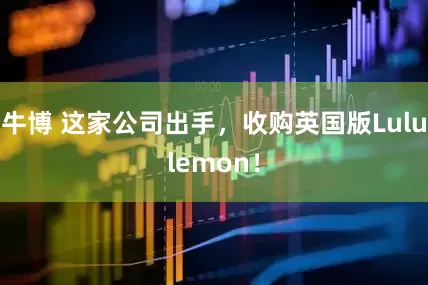 牛博 这家公司出手，收购英国版Lululemon！