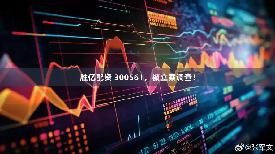 胜亿配资 300561，被立案调查！