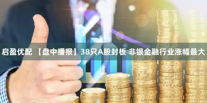 启盈优配 【盘中播报】38只A股封板 非银金融行业涨幅最大
