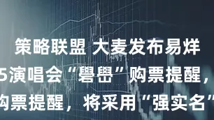 策略联盟 大麦发布易烊千玺2025演唱会“礐嶨”购票提醒，将采用“强实名”入场