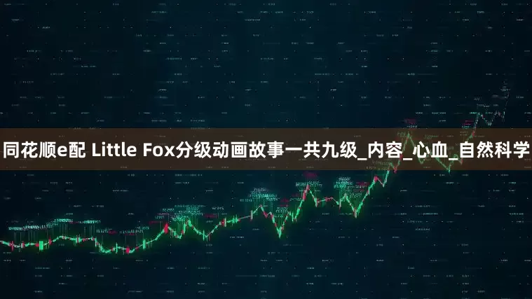 同花顺e配 Little Fox分级动画故事一共九级_内容_心血_自然科学