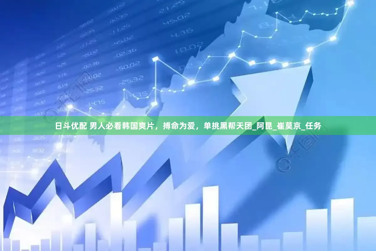 日斗优配 男人必看韩国爽片，搏命为爱，单挑黑帮天团_阿昆_崔莫京_任务