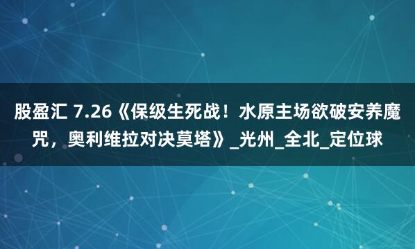 股盈汇 7.26《保级生死战！水原主场欲破安养魔咒，奥利维拉对决莫塔》_光州_全北_定位球