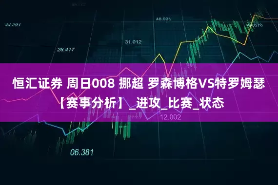 恒汇证券 周日008 挪超 罗森博格VS特罗姆瑟【赛事分析】_进攻_比赛_状态