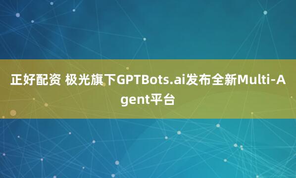 正好配资 极光旗下GPTBots.ai发布全新Multi-Agent平台