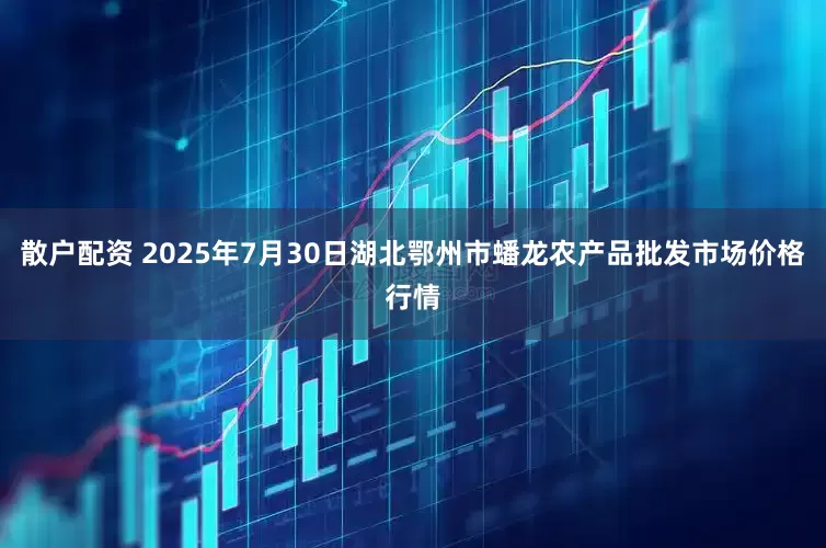散户配资 2025年7月30日湖北鄂州市蟠龙农产品批发市场价格行情