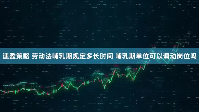 速盈策略 劳动法哺乳期规定多长时间 哺乳期单位可以调动岗位吗