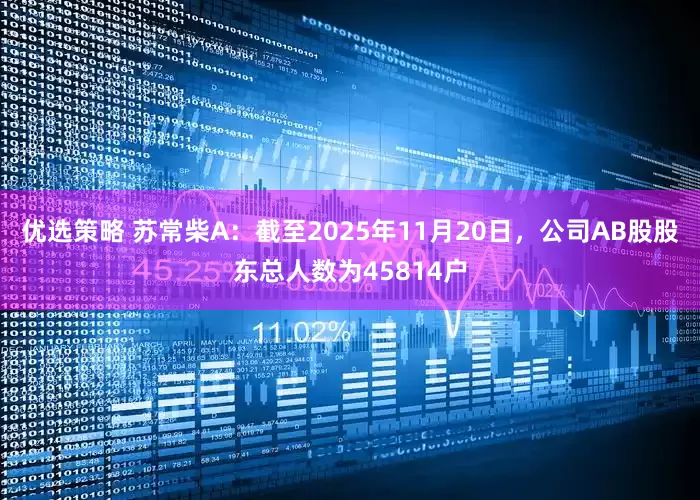 优选策略 苏常柴A：截至2025年11月20日，公司AB股股东总人数为45814户