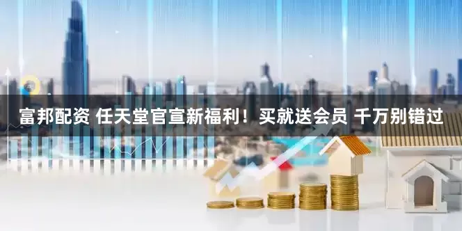 富邦配资 任天堂官宣新福利！买就送会员 千万别错过